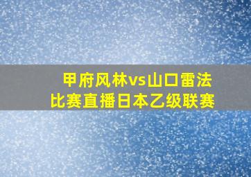 甲府风林vs山口雷法比赛直播日本乙级联赛