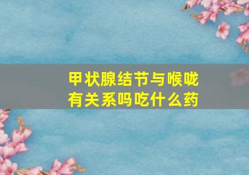 甲状腺结节与喉咙有关系吗吃什么药