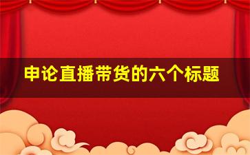 申论直播带货的六个标题