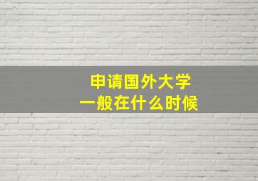 申请国外大学一般在什么时候