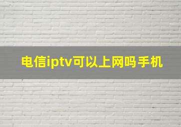 电信iptv可以上网吗手机