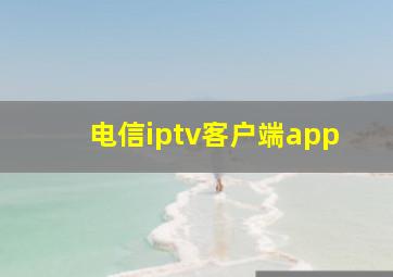 电信iptv客户端app