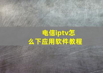 电信iptv怎么下应用软件教程