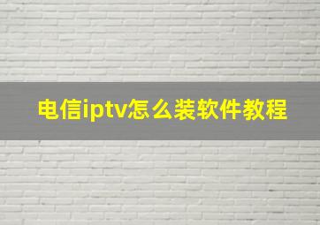 电信iptv怎么装软件教程