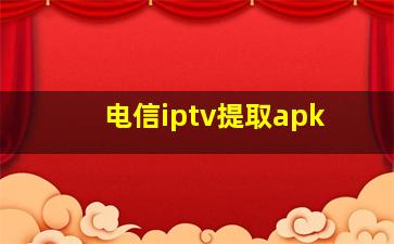 电信iptv提取apk