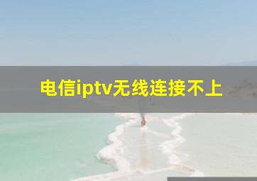 电信iptv无线连接不上