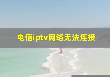 电信iptv网络无法连接