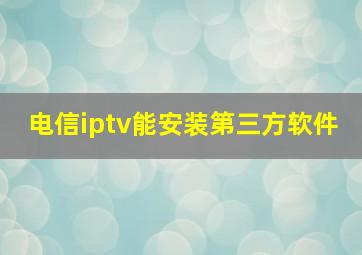 电信iptv能安装第三方软件