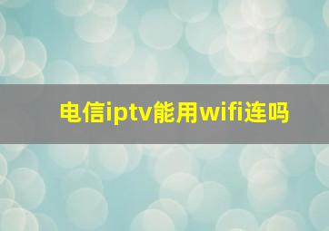 电信iptv能用wifi连吗