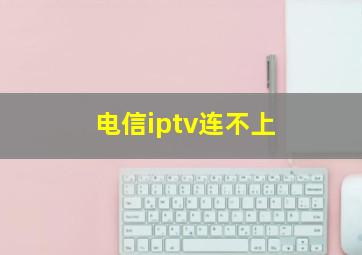 电信iptv连不上