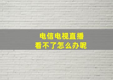 电信电视直播看不了怎么办呢