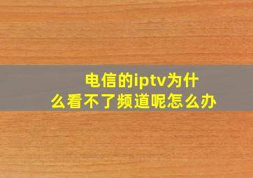 电信的iptv为什么看不了频道呢怎么办