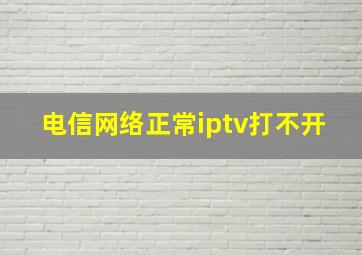 电信网络正常iptv打不开