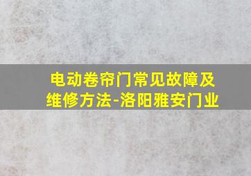 电动卷帘门常见故障及维修方法-洛阳雅安门业