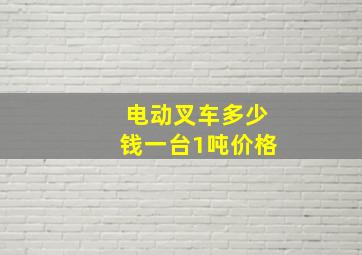 电动叉车多少钱一台1吨价格