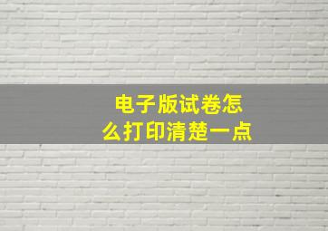 电子版试卷怎么打印清楚一点