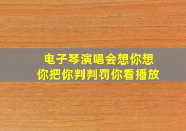 电子琴演唱会想你想你把你判判罚你看播放