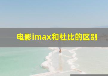 电影imax和杜比的区别