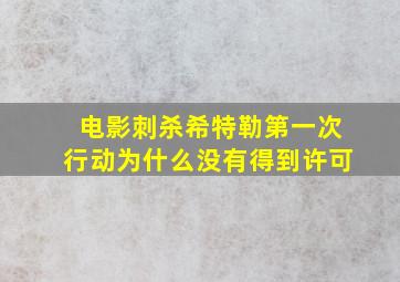 电影刺杀希特勒第一次行动为什么没有得到许可