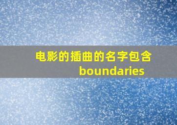 电影的插曲的名字包含boundaries