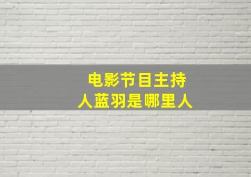 电影节目主持人蓝羽是哪里人