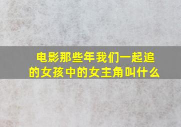 电影那些年我们一起追的女孩中的女主角叫什么