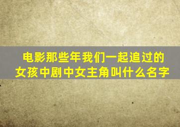 电影那些年我们一起追过的女孩中剧中女主角叫什么名字