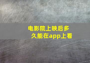 电影院上映后多久能在app上看