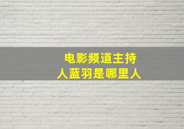 电影频道主持人蓝羽是哪里人