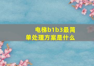 电梯b1b3最简单处理方案是什么