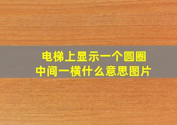 电梯上显示一个圆圈中间一横什么意思图片