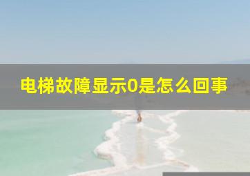 电梯故障显示0是怎么回事