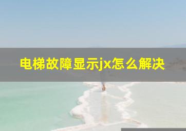 电梯故障显示jx怎么解决