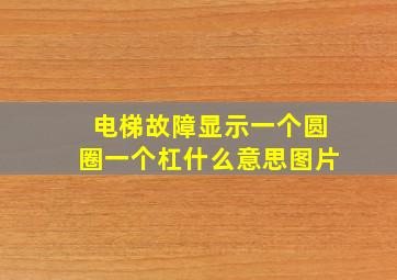 电梯故障显示一个圆圈一个杠什么意思图片