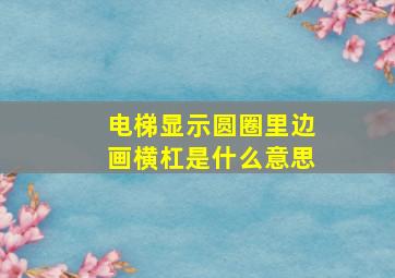 电梯显示圆圈里边画横杠是什么意思