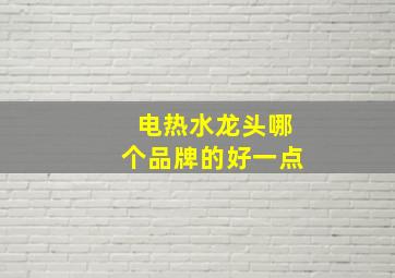 电热水龙头哪个品牌的好一点