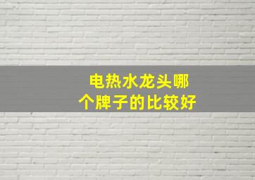 电热水龙头哪个牌子的比较好