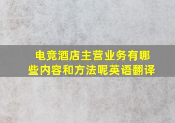 电竞酒店主营业务有哪些内容和方法呢英语翻译