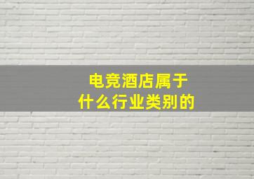 电竞酒店属于什么行业类别的