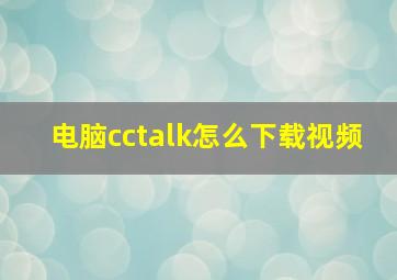 电脑cctalk怎么下载视频