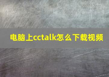 电脑上cctalk怎么下载视频