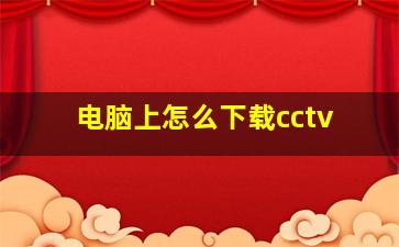 电脑上怎么下载cctv