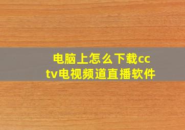 电脑上怎么下载cctv电视频道直播软件