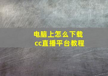 电脑上怎么下载cc直播平台教程