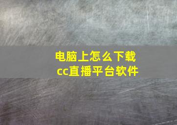 电脑上怎么下载cc直播平台软件