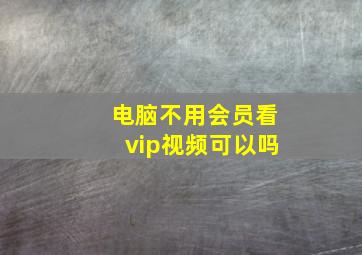 电脑不用会员看vip视频可以吗