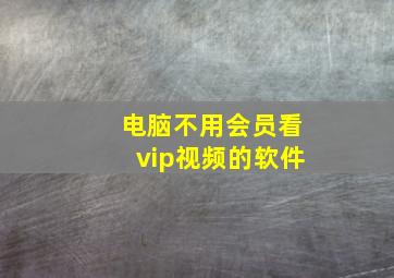 电脑不用会员看vip视频的软件