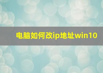 电脑如何改ip地址win10