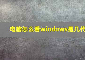 电脑怎么看windows是几代