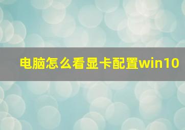 电脑怎么看显卡配置win10